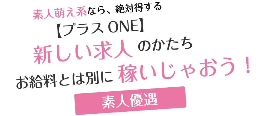 素人萌え系なら、絶対得する「プラスONE」新しい求人、お給料とは別に稼いじゃおう！